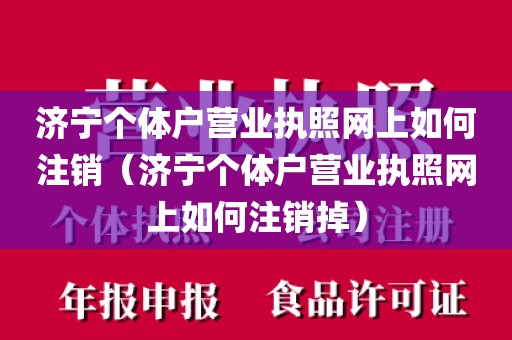 济宁个体户营业执照网上如何注销（济宁个体户营业执照网上如何注销掉）