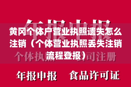 黄冈个体户营业执照遗失怎么注销（个体营业执照丢失注销流程登报）