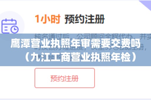 鹰潭营业执照年审需要交费吗（九江工商营业执照年检）