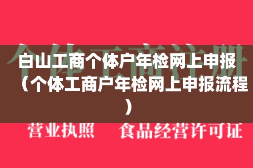 白山工商个体户年检网上申报（个体工商户年检网上申报流程）