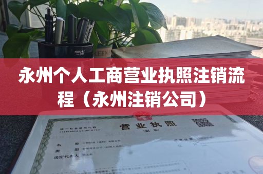 永州个人工商营业执照注销流程（永州注销公司）