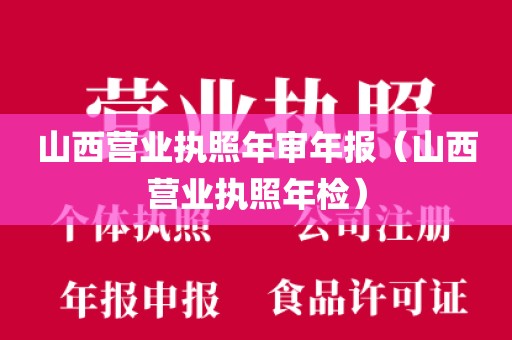 山西营业执照年审年报（山西营业执照年检）