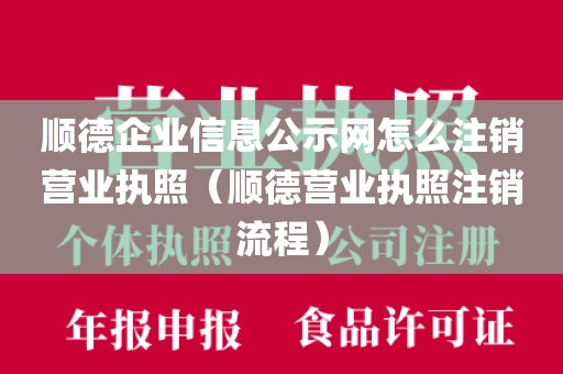 顺德企业信息公示网怎么注销营业执照（顺德营业执照注销流程）