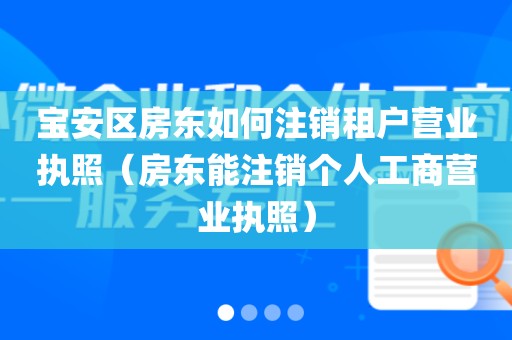 宝安区房东如何注销租户营业执照（房东能注销个人工商营业执照）