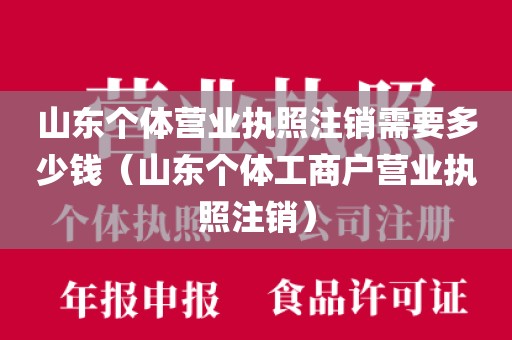 山东个体营业执照注销需要多少钱（山东个体工商户营业执照注销）
