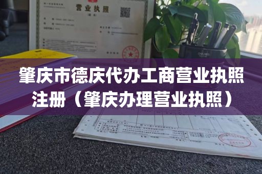 肇庆市德庆代办工商营业执照注册（肇庆办理营业执照）
