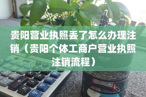 贵阳营业执照丢了怎么办理注销（贵阳个体工商户营业执照注销流程）
