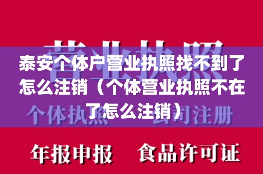 泰安个体户营业执照找不到了怎么注销（个体营业执照不在了怎么注销）