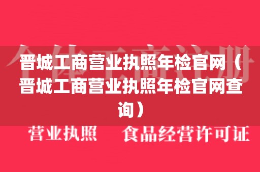 晋城工商营业执照年检官网（晋城工商营业执照年检官网查询）