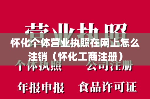 怀化个体营业执照在网上怎么注销(怀化工商注册)