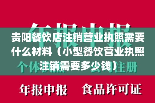 贵阳餐饮店注销营业执照需要什么材料（小型餐饮营业执照注销需要多少钱）