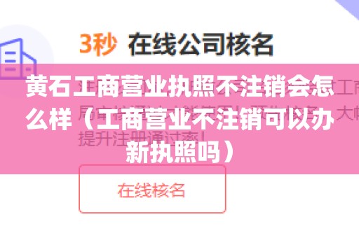 黄石工商营业执照不注销会怎么样（工商营业不注销可以办新执照吗）