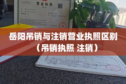 岳阳吊销与注销营业执照区别（吊销执照 注销）