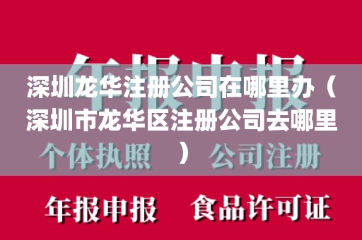 深圳龙华注册公司在哪里办（深圳市龙华区注册公司去哪里）