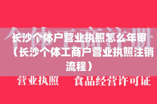 长沙个体户营业执照怎么年审(长沙个体工商户营业执照注销流程)