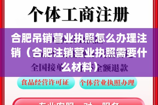 合肥吊销营业执照怎么办理注销（合肥注销营业执照需要什么材料）