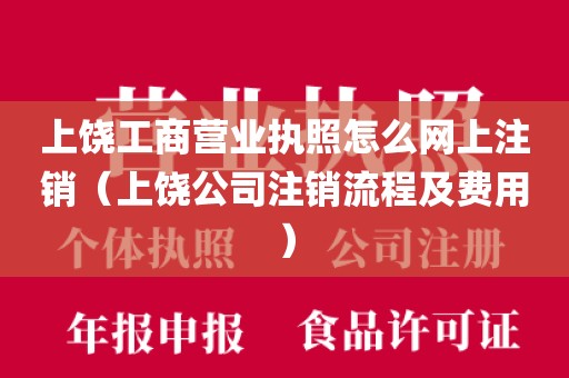 上饶工商营业执照怎么网上注销（上饶公司注销流程及费用）
