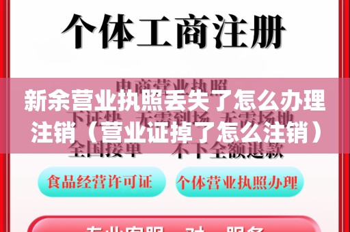 新余营业执照丢失了怎么办理注销(营业证掉了怎么注销)