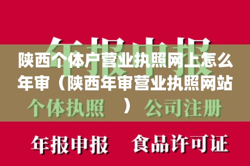 陕西个体户营业执照网上怎么年审（陕西年审营业执照网站）