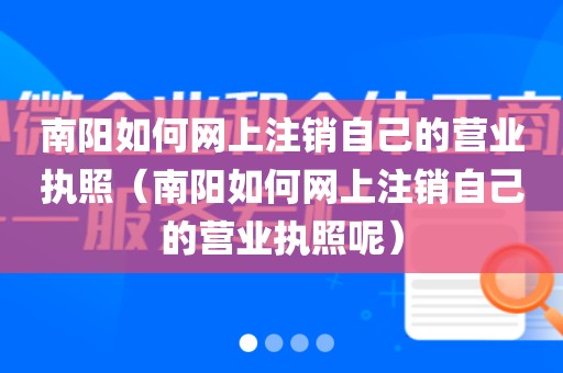 南阳如何网上注销自己的营业执照(南阳如何网上注销自己的营业执照呢)