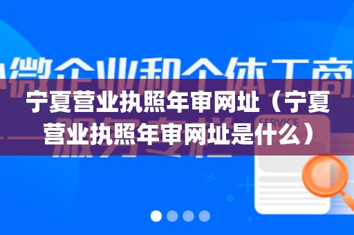 宁夏营业执照年审网址（宁夏营业执照年审网址是什么）