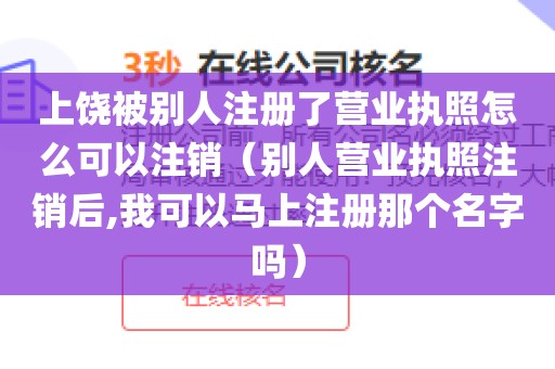 上饶被别人注册了营业执照怎么可以注销（别人营业执照注销后,我可以马上注册那个名字吗）