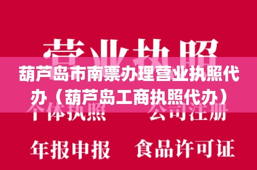 葫芦岛市南票办理营业执照代办(葫芦岛工商执照代办)