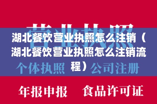 湖北餐饮营业执照怎么注销（湖北餐饮营业执照怎么注销流程）
