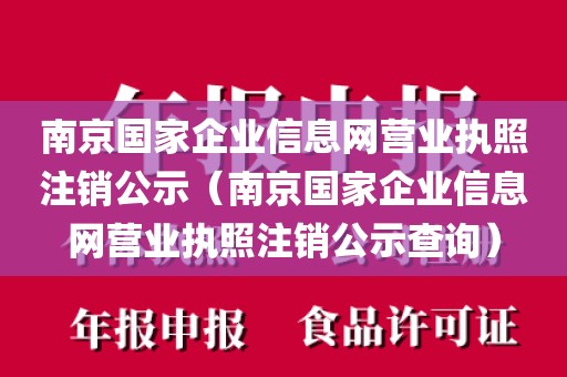 南京国家企业信息网营业执照注销公示（南京国家企业信息网营业执照注销公示查询）