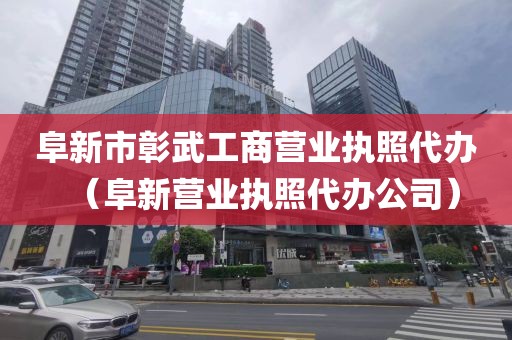 阜新市彰武工商营业执照代办(阜新营业执照代办公司)