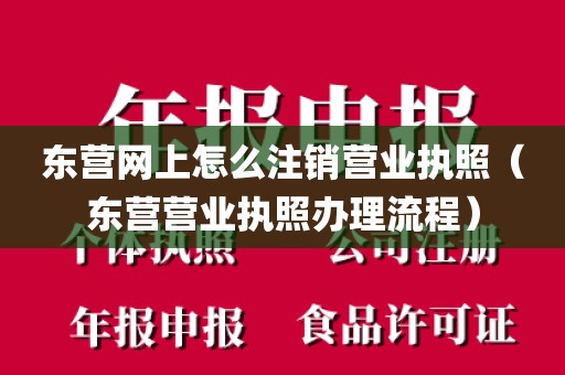 东营网上怎么注销营业执照（东营营业执照办理流程）