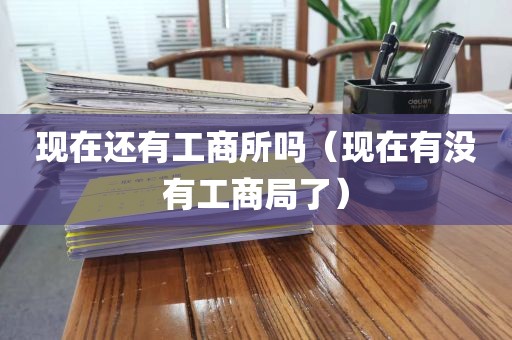 现在还有工商所吗（现在有没有工商局了）