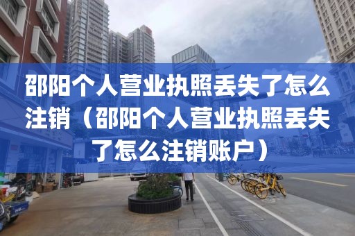 邵阳个人营业执照丢失了怎么注销（邵阳个人营业执照丢失了怎么注销账户）