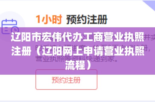 辽阳市宏伟代办工商营业执照注册（辽阳网上申请营业执照流程）