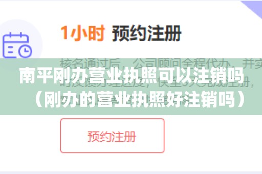 南平刚办营业执照可以注销吗（刚办的营业执照好注销吗）