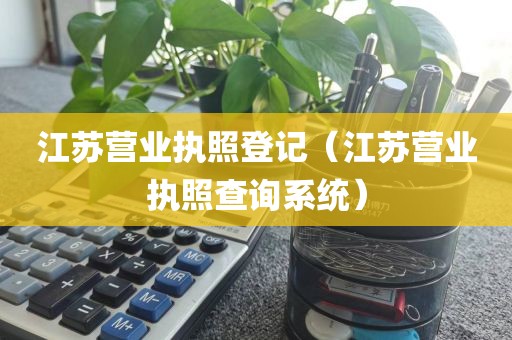 江苏营业执照登记（江苏营业执照查询系统）