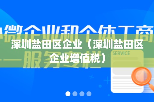 深圳盐田区企业（深圳盐田区企业增值税）