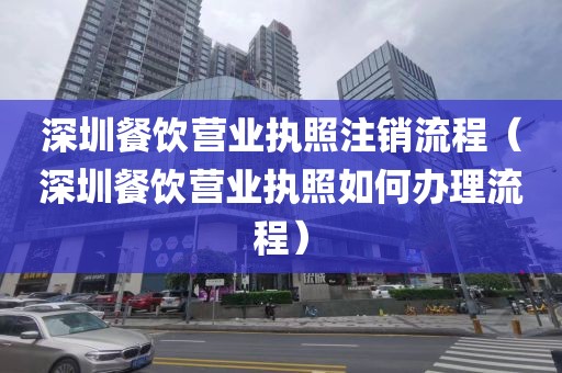 深圳餐饮营业执照注销流程(深圳餐饮营业执照如何办理流程)