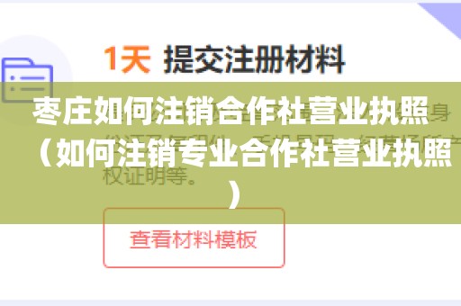 枣庄如何注销合作社营业执照（如何注销专业合作社营业执照）