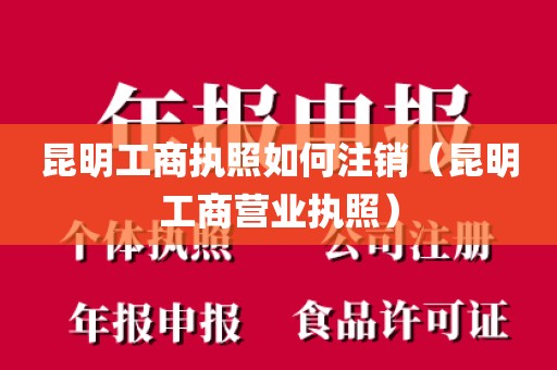 昆明工商执照如何注销（昆明工商营业执照）
