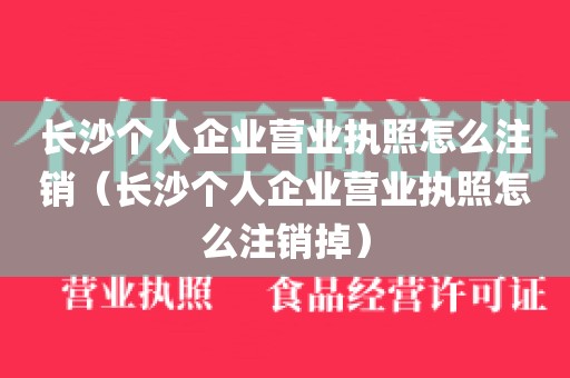 长沙个人企业营业执照怎么注销（长沙个人企业营业执照怎么注销掉）