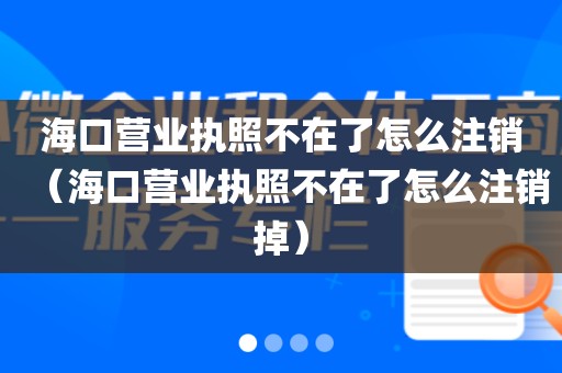 海口营业执照不在了怎么注销（海口营业执照不在了怎么注销掉）