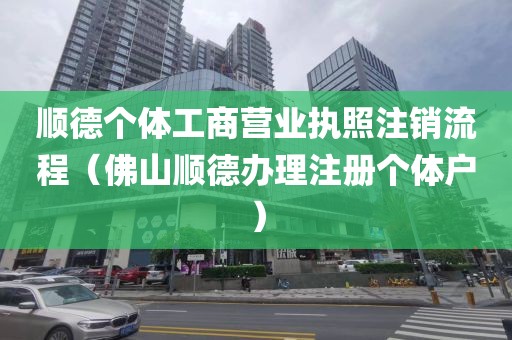 顺德个体工商营业执照注销流程(佛山顺德办理注册个体户)