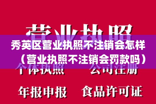 秀英区营业执照不注销会怎样（营业执照不注销会罚款吗）