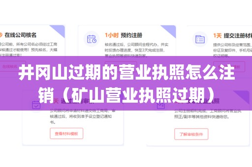 井冈山过期的营业执照怎么注销（矿山营业执照过期）