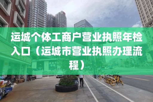 运城个体工商户营业执照年检入口(运城市营业执照办理流程)