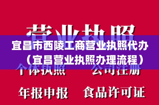 宜昌市西陵工商营业执照代办（宜昌营业执照办理流程）