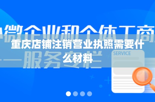 重庆店铺注销营业执照需要什么材料