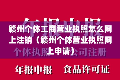 赣州个体工商营业执照怎么网上注销（赣州个体营业执照网上申请）