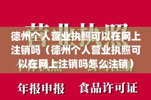 德州个人营业执照可以在网上注销吗(德州个人营业执照可以在网上注销吗怎么注销)